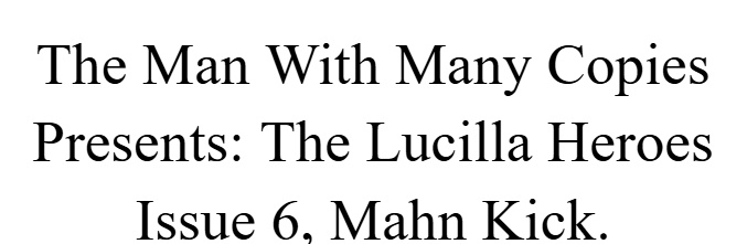 The Man With Many Copies presents: The Lucilla Heroes Issue six: Mahn Kick.