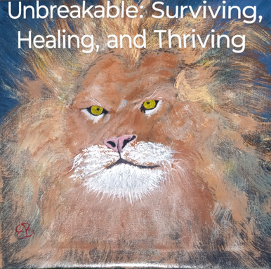 Unbreakable: Surviving, Healing , and Thriving