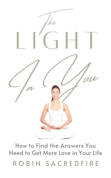 The Light in You: How to Find the Answers You Need to Get More Love in Your Life