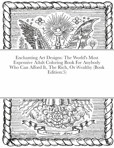 Enchanting Art Designs: The World's Most Expensive Adult Coloring Book For Anybody Who Can Afford It, The Rich, Or Wealthy (Book Edition:5)
