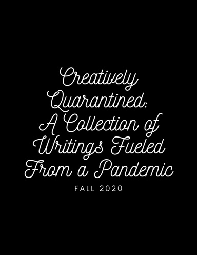 Creatively Quarantined: A Collection of Writing Fueled from a Pandemic