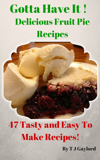 Gotta Have It  Delicious Fruit Pie Recipes 47 Tasty and Easy To Make Recipes