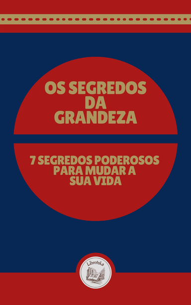 OS SEGREDOS DA GRANDEZA: 7 SEGREDOS PODEROSOS PARA MUDAR A SUA VIDA
