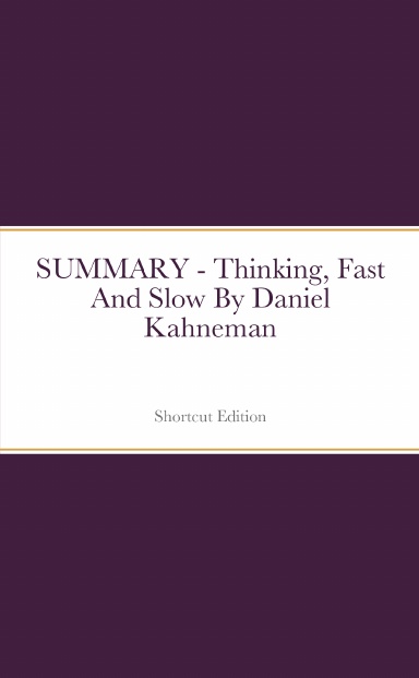 SUMMARY - Thinking, Fast And Slow By Daniel Kahneman