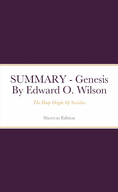 SUMMARY - Genesis: The Deep Origin Of Societies By Edward O. Wilson