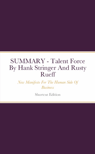 SUMMARY - Talent Force: New Manifesto For The Human Side Of Business By Hank Stringer And Rusty Rueff