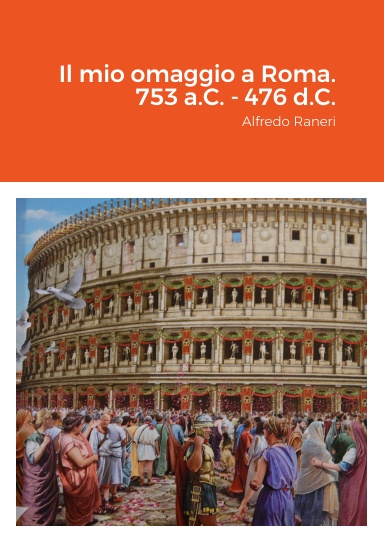 Il mio omaggio a Roma. 753 a.C. - 476 d.C.
