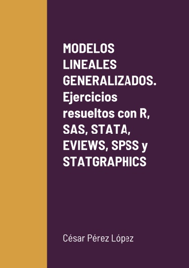 MODELOS LINEALES GENERALIZADOS. Ejercicios resueltos con R, SAS, STATA, EVIEWS, SPSS y STATGRAPHICS