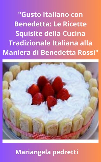 "Gusto Italiano con Benedetta: Le Ricette Squisite della Cucina Tradizionale Italiana alla Maniera di Benedetta Rossi"