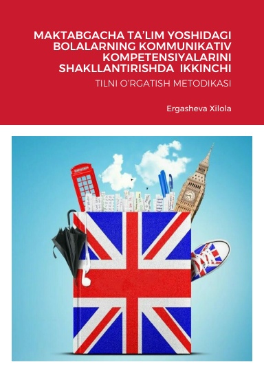 MAKTABGACHA TA’LIM YOSHIDAGI  BOLALARNING KOMMUNIKATIV KOMPETENSIYALARINI SHAKLLANTIRISHDA  IKKINCHI TILNI O‘RGATISH METODIKASI