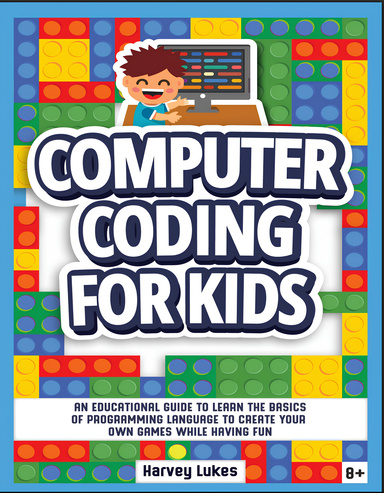 Computer Coding for Kids: An Educational Guide to Learn the basics of Programming Language to create your Own Games while having Fun
