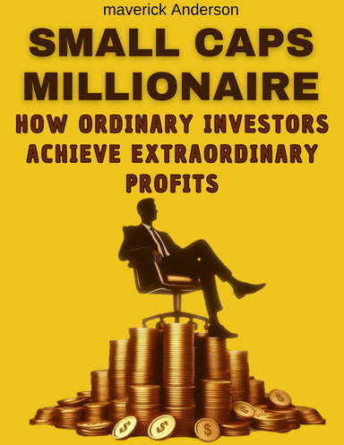 Small Caps Millionaire: How Ordinary Investors Achieve Extraordinary Profits