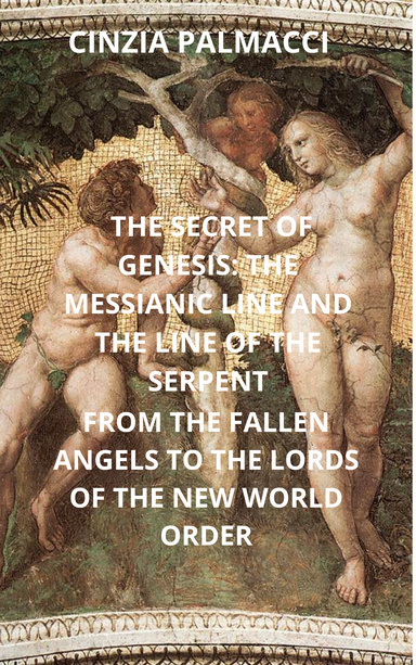 THE SECRET OF GENESIS: THE MESSIANIC LINE AND THE LINE OF THE SERPENT FROM THE FALLEN ANGELS TO THE LORDS OF THE NEW WORLD ORDER