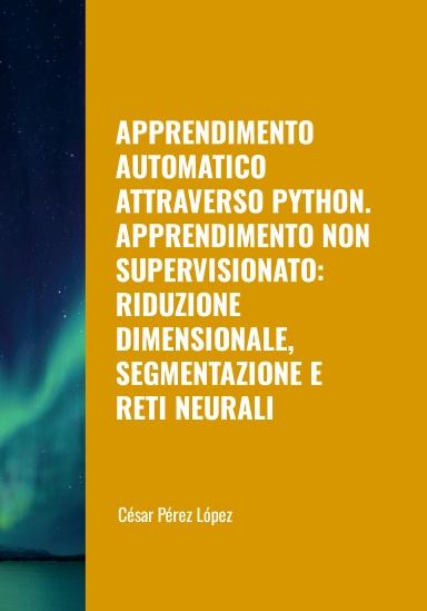 APPRENDIMENTO AUTOMATICO ATTRAVERSO PYTHON. APPRENDIMENTO NON SUPERVISIONATO: RIDUZIONE DIMENSIONALE, SEGMENTAZIONE E RETI NEURALI