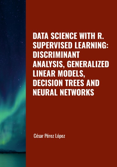 DATA SCIENCE WITH R. SUPERVISED LEARNING: DISCRIMINANT ANALYSIS, GENERALIZED LINEAR MODELS, DECISION TREES AND NEURAL NETWORKS