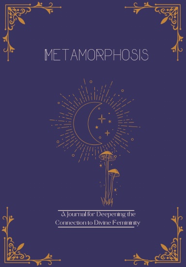 Metamorphosis -Deepen Your Connection to Your Divine Femininity