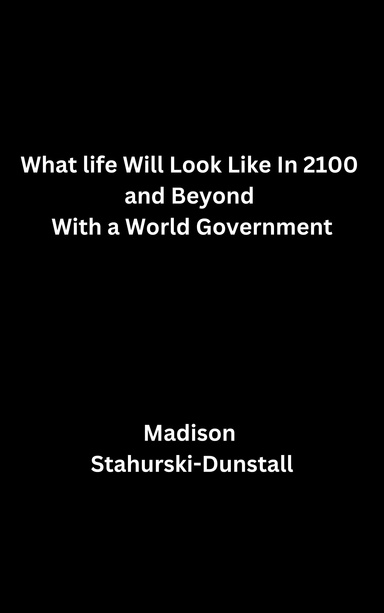 What life Will Look Like In 2100 and Beyond With a World Government