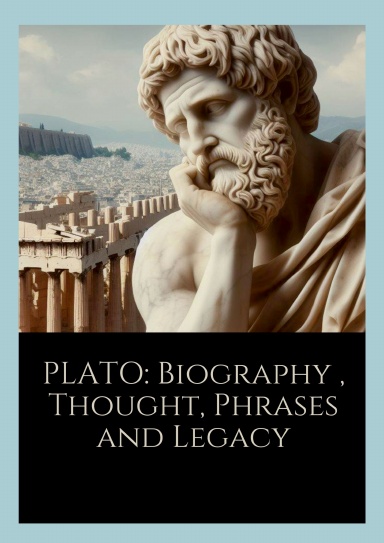 Plato : Biography , Thought, Phrases and Legacy