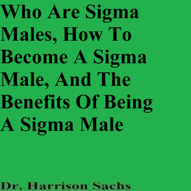 Who Are Sigma Males, How To Become A Sigma Male, And The Benefits Of Being A Sigma Male