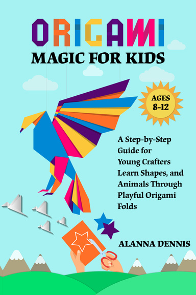 Origami Magic for Kids A Step-by-Step Guide for Young Crafters  Ages: 8-12- Learn Shapes, and Animals Through  Playful Origami Folds