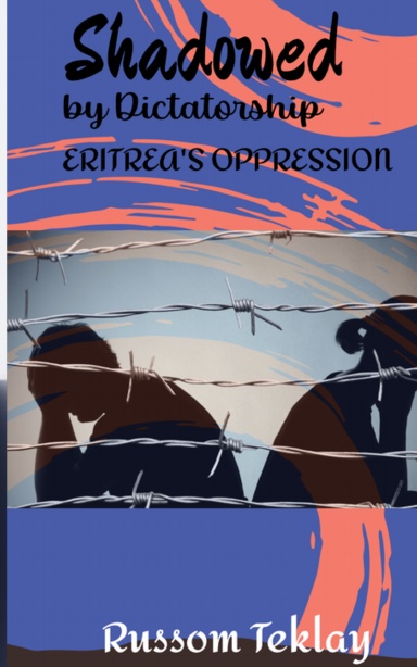Shadowed by Dictatorship Eritrea's Oppression