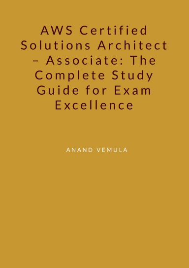 AWS Certified Solutions Architect – Associate: The Complete Study Guide for Exam Excellence