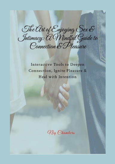 The Art of Enjoying Sex and Intimacy: A Mindful Guide to Connection and Pleasure
