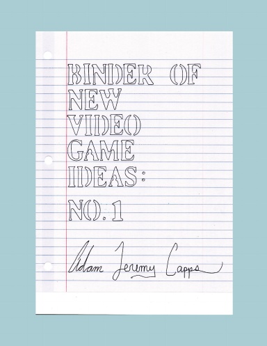 Binder of New Video Game Ideas: No. 1