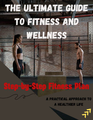 The Ultimate Guide to Fitness and Wellness: A Practical Approach to a Healthier Life