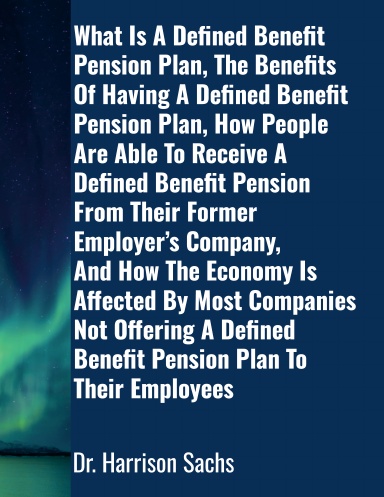 What Is A Defined Benefit Pension Plan, The Benefits Of Having A Defined Benefit Pension Plan, And How The Economy Is Affected By Most Companies Not Offering A Defined Benefit Pension Plan To Their Employees