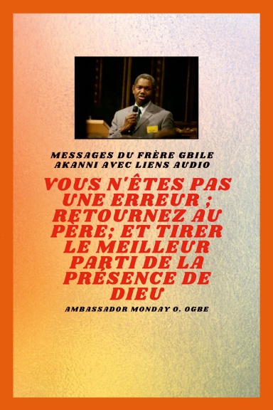 Frère Gbile Messages Akanni avec liens audio :  Vous n'êtes pas une erreur ; Retournez au Père; et tirer le meilleur parti de la présence de Dieu