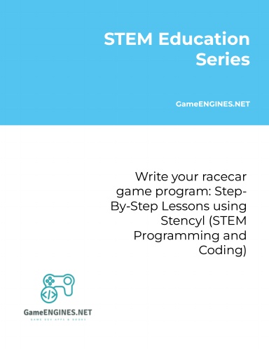 STEM Education Series: Write your racecar game program: Step-By-Step Lessons using Stencyl (STEM Programming and Coding GameENGINES TSkills)