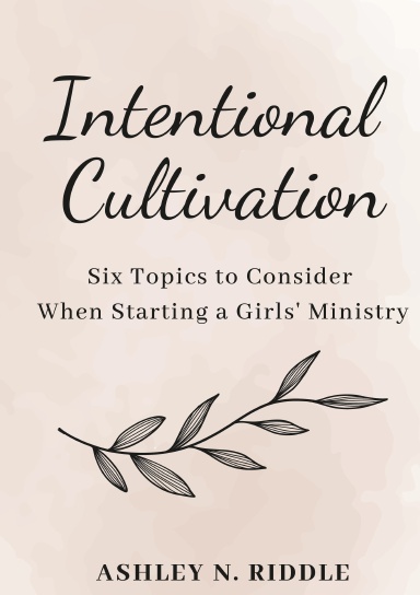 Intentional Cultivation: Six Topics to Consider When Starting a Girls' Ministry