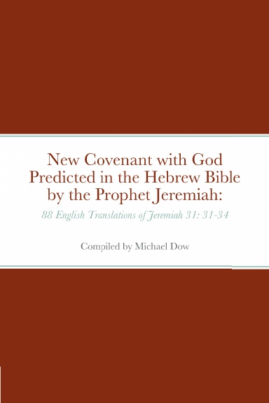 New Covenant with God Predicted in the Hebrew Bible by the Prophet Jeremiah: 88 English Translations of Jeremiah 31: 31-34