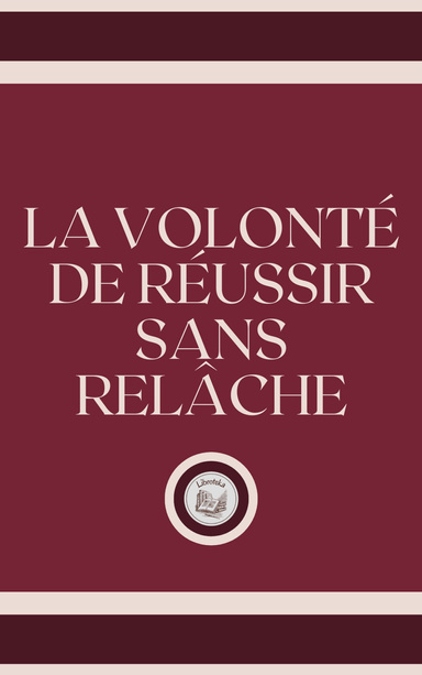 LA VOLONTÉ DE RÉUSSIR SANS RELÂCHE