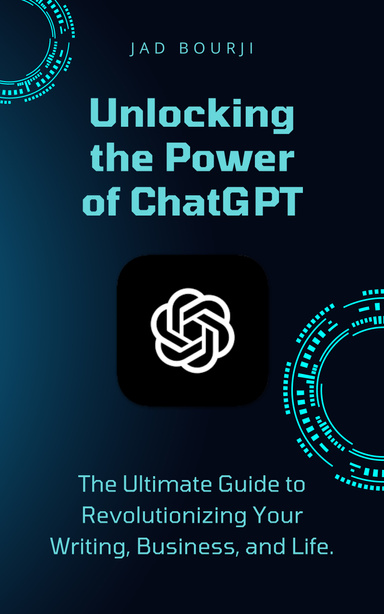 Unlocking the Power of ChatGPT: The Ultimate Guide to Revolutionizing Your Writing, Business, and Life