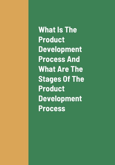 What Is The Product Development Process, What Are The Stages Of The Product Development Process, The Benefits Of Companies Developing New Products, And The Problems With Companies Not Developing New Products