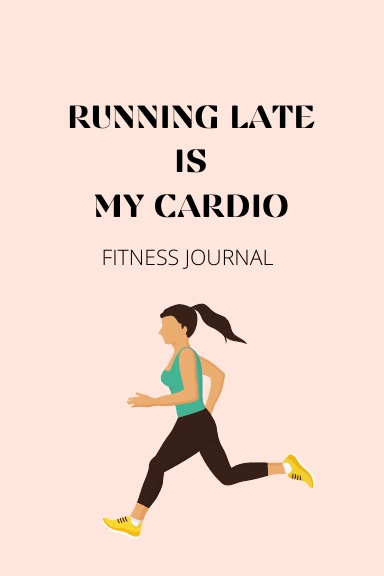 RUNNING LATE IS MY CARDIO- Fitness Journal