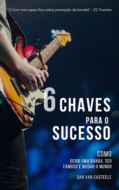 6 Chaves Para o Sucesso: Como Gerir Uma Banda, Ser Famoso e Mudar o Mundo