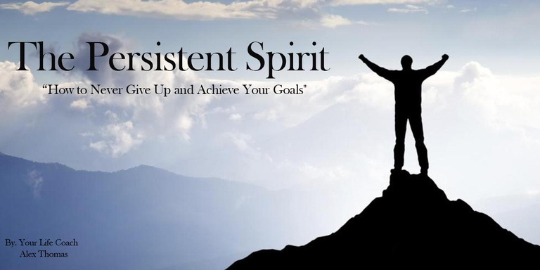 "The Persistent Spirit: How to Never Give Up and Achieve Your Goals"