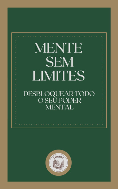 MENTE SEM LIMITES: DESBLOQUEAR TODO O SEU PODER MENTAL
