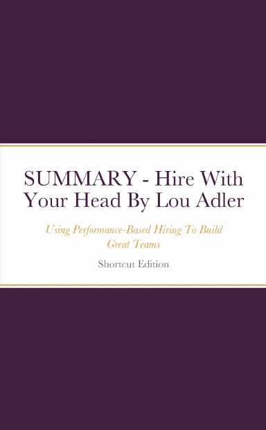 SUMMARY - Hire With Your Head: Using Performance-Based Hiring To