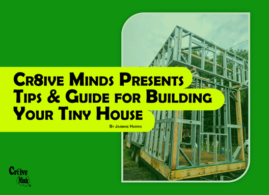 CR8IVE MINDS PRESENTS TIPS & GUIDE FOR BUILDING YOUR TINY HOUSE