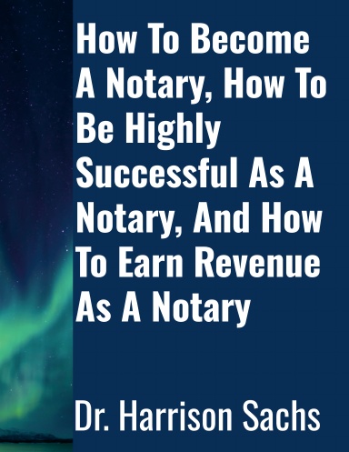 How To Become A Notary, How To Be Highly Successful As A Notary, And How To Earn Revenue As A Notary