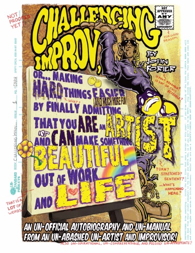 CHALLENGING IMPROV, OR... MAKING HARD THINGS EASIER (AND MUCH MORE FUN) BY FINALLY ADMITTING THAT YOU ARE AN ARTIST AND CAN MAKE SOMETHING BEAUTIFUL OUT OF WORK AND LIFE