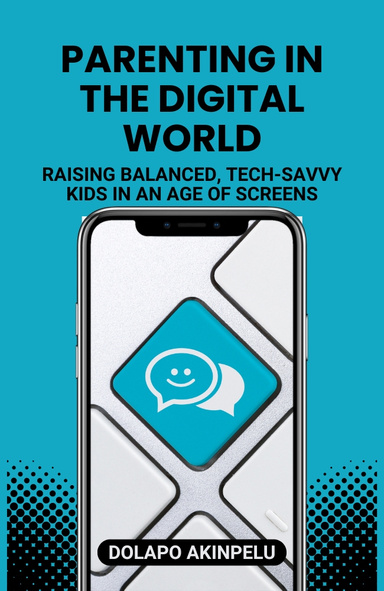 PARENTING IN THE DIGITAL WORLD: RAISING BALANCED, TECH-SAVVY KIDS IN AN AGE OF SCREENS