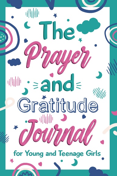 The Prayer and Gratitude Journal for Young and Teenage Girls: