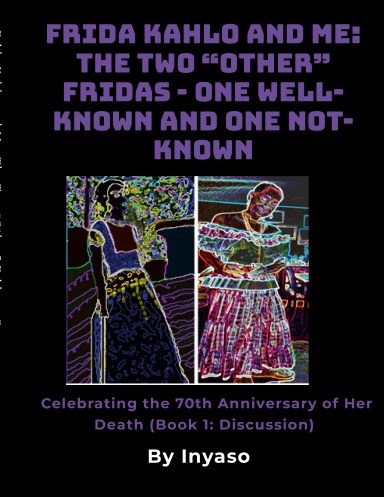 Frida Kahlo and Me: The Two “Other” Fridas - One Well-known and One Not-known Celebrating the 70th Anniversary of Her Death