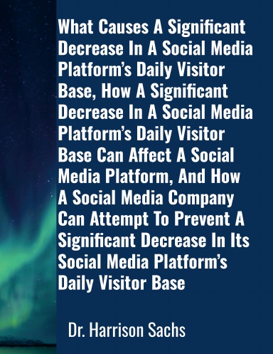 What Causes A Significant Decrease In A Social Media Platform’s Daily Visitor Base And How A Social Media Company Can Attempt To Prevent A Significant Decrease In Its Social Media Platform’s Daily Visitor Base