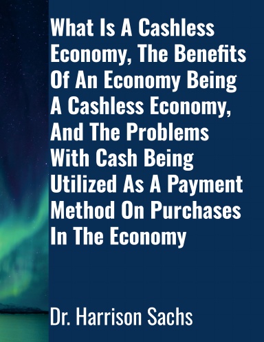 What Is A Cashless Economy, The Benefits Of An Economy Being A Cashless Economy, And The Problems With Cash Being Utilized As A Payment Method On Purchases In The Economy